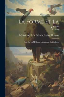 La Forme Et La Vie: Essai De La Méthode Mécanique En Zoologie (French Edition)