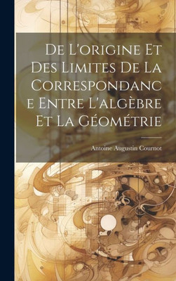 De L'Origine Et Des Limites De La Correspondance Entre L'Algèbre Et La Géométrie (French Edition)