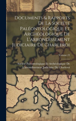 Documents & Rapports De La Société Paléontologique Et Archéologique De L'Arrondissement Judiciaire De Charleroi; Volume 22 (French Edition)