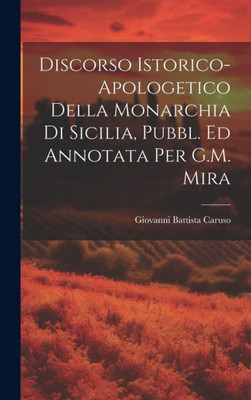 Discorso Istorico-Apologetico Della Monarchia Di Sicilia, Pubbl. Ed Annotata Per G.M. Mira (Italian Edition)