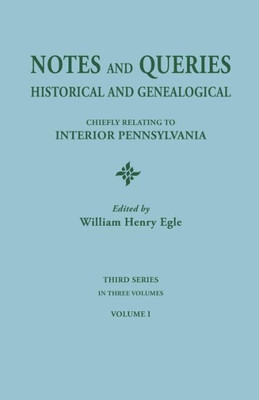 Notes And Queries: Historical And Genealogical, Chiefly Relating To Interior Pennsylvania. Third Series, In Three Volumes. Volume I