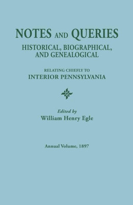 Notes And Queries: Historical, Biographical, And Genealogical, Relating Chiefly To Interior Pennsylvania. Annual Volume 1897