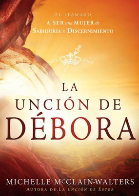 La Unción De Débora: El Llamado A Ser Una Mujer De Sabiduría Y Discernimiento (Spanish Edition)