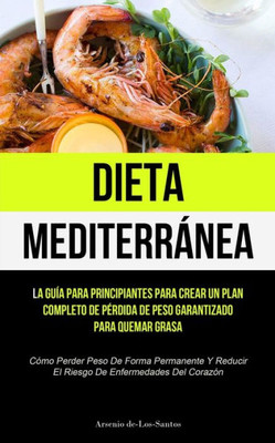 Dieta Mediterránea: La Guía Para Principiantes Para Crear Un Plan Completo De Pérdida De Peso Garantizado Para Quemar Grasa (Cómo Perder Peso De Forma ... Enfermedades Del Corazón) (Spanish Edition)