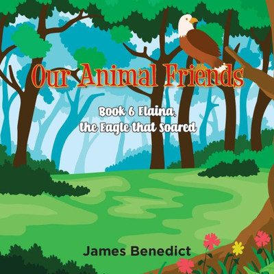 Our Animal Friends - Book 6: Elaina, The Eagle That Soared