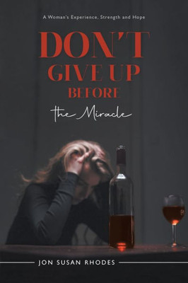 Don'T Give Up Before The Miracle: A Woman's Experience, Strength And Hope