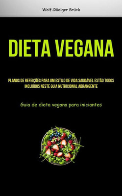 Dieta Vegana: Planos De Refeições Para Um Estilo De Vida Saudável Estão Todos Incluídos Neste Guia Nutricional Abrangente (Guia De Dieta Vegana Para Iniciantes) (Portuguese Edition)