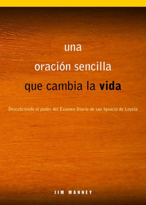 Una Oración Sencilla Que Cambia La Vida: Descubriendo El Poder Del Examen Diario De San Ignacio De Loyola (Spanish Edition)