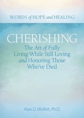 Cherishing: The Art Of Fully Living While Still Loving And Honoring Those WhoVe Died (Words Of Hope And Healing)