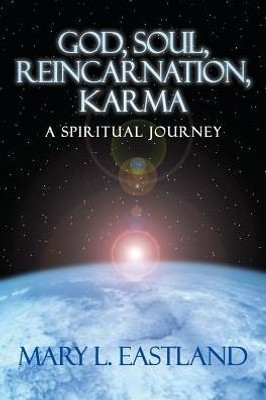 God, Soul, Reincarnation, Karma: A Spiritual Journey God, Soul, Reincarnation, Karma: A Spiritual Journey