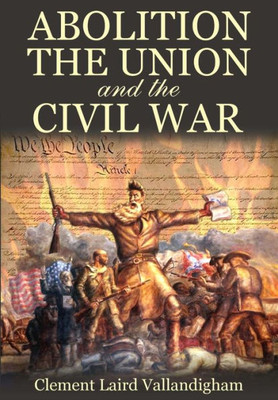 Abolition, The Union, And The Civil War