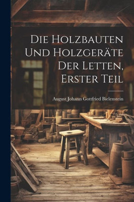 Die Holzbauten Und Holzgeräte Der Letten, Erster Teil (German Edition)