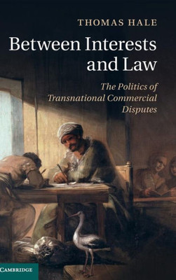 Between Interests And Law: The Politics Of Transnational Commercial Disputes Between Interests And Law: The Politics Of Transnational Commercial Disputes