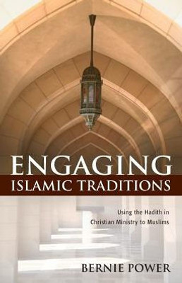 Engaging Islamic Traditions: Using The Hadith In Christian Ministry To Muslims
