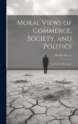 Moral Views Of Commerce, Society, And Politics: In Twelve Discourses