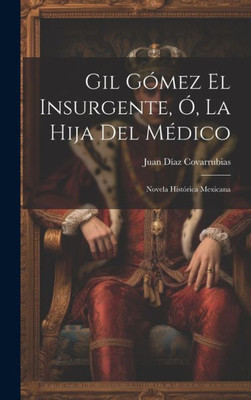 Gil Gómez El Insurgente, Ó, La Hija Del Médico: Novela Histórica Mexicana (Spanish Edition)