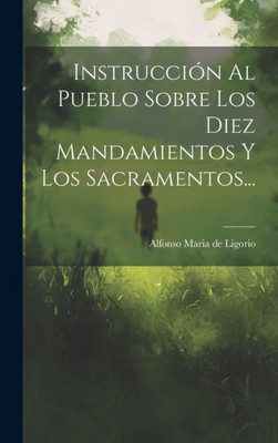 Instrucción Al Pueblo Sobre Los Diez Mandamientos Y Los Sacramentos... (Spanish Edition)