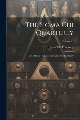 The Sigma Chi Quarterly: The Official Organ Of The Sigma Chi Fraternity; Volume 41