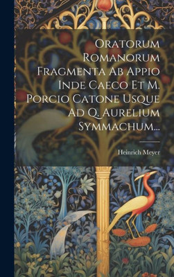Oratorum Romanorum Fragmenta Ab Appio Inde Caeco Et M. Porcio Catone Usque Ad Q. Aurelium Symmachum... (Latin Edition)