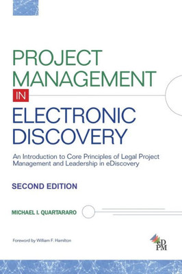 Project Management In Electronic Discovery: An Introduction To Core Principles Of Legal Project Management And Leadership In Ediscovery