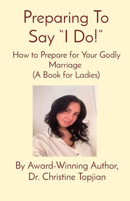 Preparing To Say "I Do!": How To Prepare For Your Godly Marriage (A Book For Ladies)