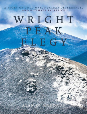 Wright Peak Elegy: A Story Of Cold War, Nuclear Deterrence, And Ultimate Sacrifice