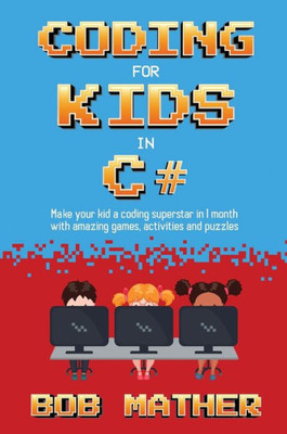 Coding For Kids In C#: Made Your Kid A Coding Superstar In 1 Month With Coding Games, Activities And Puzzles (Coding For Absolute Beginners)