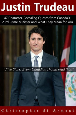 Justin Trudeau: 47 Character-Revealing Quotes From Canada's 23Rd Prime Minister And What They Mean For You (Canadian Politicians)