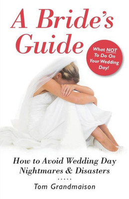 A Bride's Guide: How To Avoid Wedding Day Nightmares & Disasters