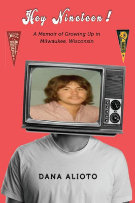 Hey Nineteen: A Memoir Of Growing Up In Milwaukee, Wisconsin