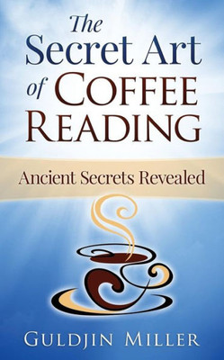 The Secret Art Of Coffee Reading: Ancient Secret Revealed