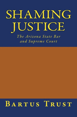 Shaming Justice: The Arizona State Bar And Supreme Court