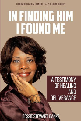 In Finding Him I Found Me: A Testimony Of Healing And Deliverance