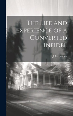 The Life And Experience Of A Converted Infidel