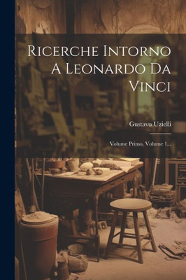 Ricerche Intorno A Leonardo Da Vinci: Volume Primo, Volume 1... (Italian Edition)