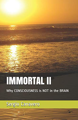 IMMORTAL II: Why CONSCIOUSNESS is NOT in the BRAIN