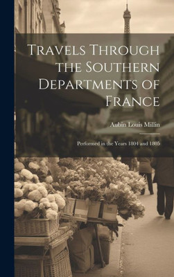 Travels Through The Southern Departments Of France: Performed In The Years 1804 And 1805