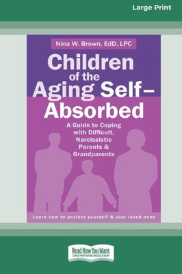 Children Of The Aging Self-Absorbed: A Guide To Coping With Difficult, Narcissistic Parents And Grandparents [Standard Large Print 16 Pt Edition]