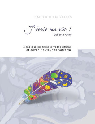 J'Écris Ma Vie !: 3 Mois Pour Libérer Votre Plume Et Devenir Auteur De Votre Vie (French Edition)