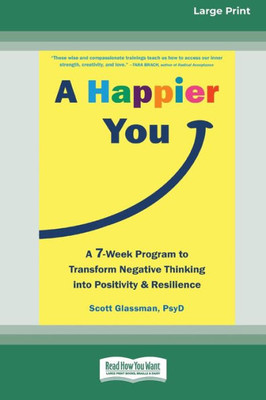 A Happier You: A Seven-Week Program To Transform Negative Thinking Into Positivity And Resilience [Large Print 16 Pt Edition]