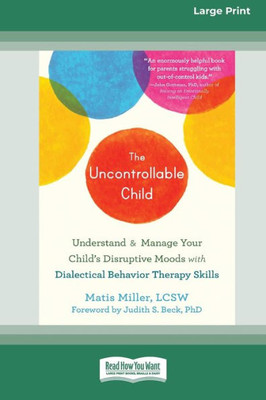 The Uncontrollable Child: Understand And Manage Your Child's Disruptive Moods With Dialectical Behavior Therapy Skills [Large Print 16 Pt Edition]