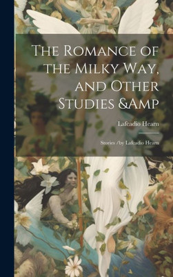 The Romance Of The Milky Way, And Other Studies & Stories /By Lafcadio Hearn