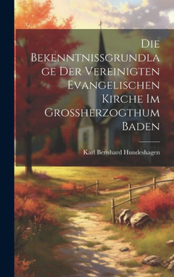 Die Bekenntnissgrundlage Der Vereinigten Evangelischen Kirche Im Grossherzogthum Baden (German Edition)