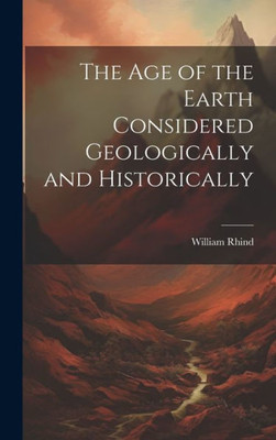 The Age Of The Earth Considered Geologically And Historically