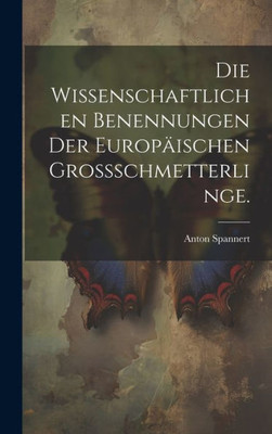 Die Wissenschaftlichen Benennungen Der Europäischen Grossschmetterlinge. (German Edition)