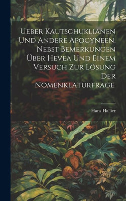 Ueber Kautschuklianen Und Andere Apocyneen, Nebst Bemerkungen Über Hevea Und Einem Versuch Zur Lösung Der Nomenklaturfrage. (German Edition)