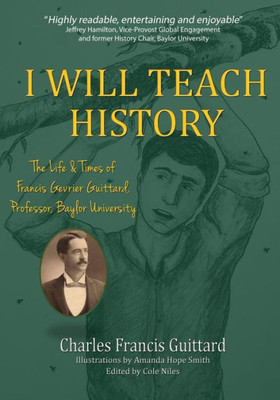 I Will Teach History, The Life & Times Of Francis Gevrier Guittard, Professor, Baylor University