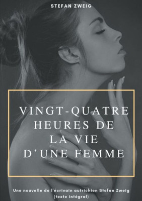 Vingt-Quatre Heures De La Vie D'Une Femme: Une Nouvelle De L'Écrivain Autrichien Stefan Zweig (Texte Intégral) (French Edition)