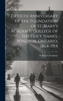 Fiftieth Anniversary Of The Foundation Of St. Mary's Academy, College Of The Holy Names, Windsor, Ontario, 1864-1914