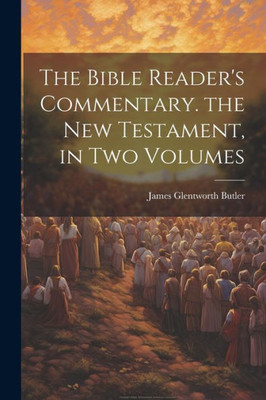 The Bible Reader's Commentary. The New Testament, In Two Volumes